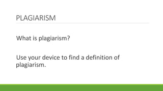 What is plagiarism?
Use your device to find a definition of
plagiarism.
PLAGIARISM
 