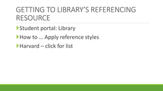 GETTING TO LIBRARY’S REFERENCING
RESOURCE
Student portal: Library
How to … Apply reference styles
Harvard – click for list
 