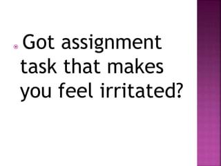  Got assignment
task that makes
you feel irritated?
 
