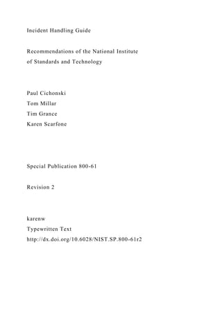 Incident Handling Guide
Recommendations of the National Institute
of Standards and Technology
Paul Cichonski
Tom Millar
Tim Grance
Karen Scarfone
Special Publication 800-61
Revision 2
karenw
Typewritten Text
http://dx.doi.org/10.6028/NIST.SP.800-61r2
 