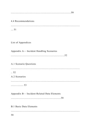 ...................................................................................50
4.4 Recommendations
...............................................................................................
... 51
List of Appendices
Appendix A— Incident Handling Scenarios
..........................................................................52
A.1 Scenario Questions
...............................................................................................
.. 52
A.2 Scenarios
...............................................................................................
................. 53
Appendix B— Incident-Related Data Elements
.....................................................................58
B.1 Basic Data Elements
...............................................................................................
58
 