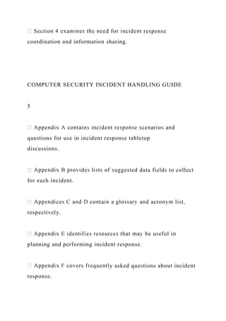 t response
coordination and information sharing.
COMPUTER SECURITY INCIDENT HANDLING GUIDE
5
questions for use in incident response tabletop
discussions.
sted data fields to collect
for each incident.
respectively.
planning and performing incident response.
y asked questions about incident
response.
 