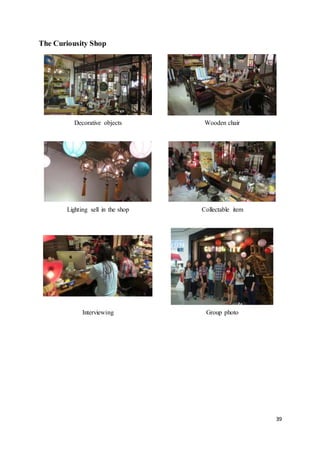 39
The Curiousity Shop
Decorative objects Wooden chair
Lighting sell in the shop Collectable item
Interviewing Group photo
 