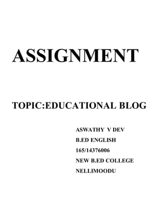 ASSIGNMENT
TOPIC:EDUCATIONAL BLOG
ASWATHY V DEV
B.ED ENGLISH
165/14376006
NEW B.ED COLLEGE
NELLIMOODU
 
