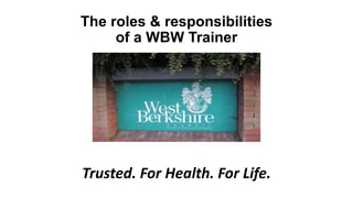 The roles & responsibilities
of a WBW Trainer
Trusted. For Health. For Life.
 