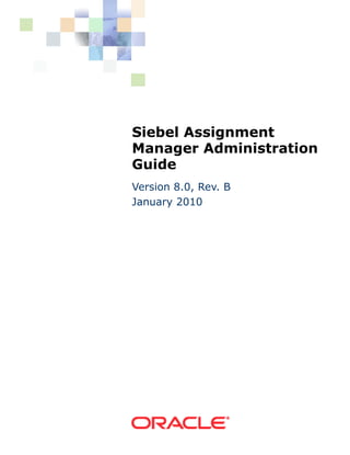 Siebel Assignment
Manager Administration
Guide
Version 8.0, Rev. B
January 2010
 