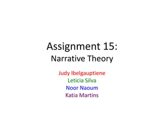 Assignment 15:
Narrative Theory
Judy Ibelgauptiene
Leticia Silva
Noor Naoum
Katia Martins

 