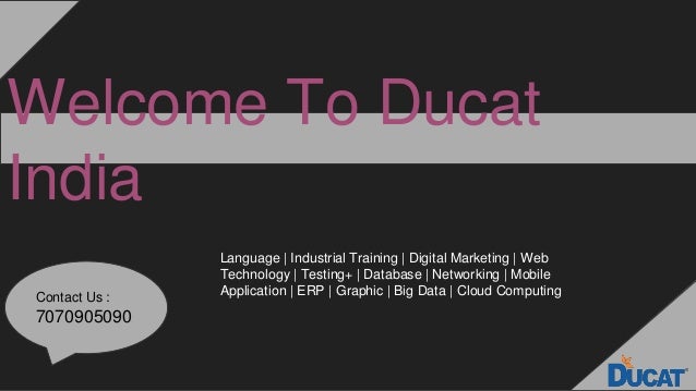 Welcome To Ducat
India
Contact Us :
7070905090
Language | Industrial Training | Digital Marketing | Web
Technology | Testing+ | Database | Networking | Mobile
Application | ERP | Graphic | Big Data | Cloud Computing
 