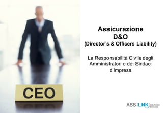 Assicurazione
D&O
(Director’s & Officers Liability)
La Responsabilità Civile degli
Amministratori e dei Sindaci
d’Impresa
 