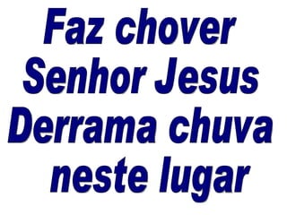 Faz chover  Senhor Jesus Derrama chuva neste lugar 