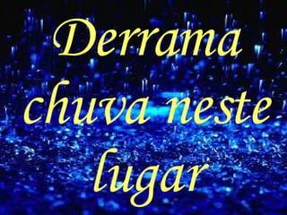 Derrama chuva neste lugar 