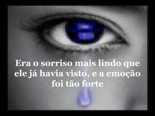 Era o sorriso mais lindo que
ele já havia visto, e a emoção
         foi tão forte
 