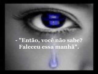 - "Então, você não sabe?
  Faleceu essa manhã".
 