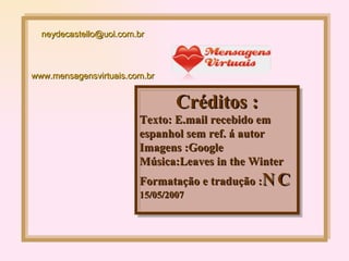 Créditos : Texto: E.mail recebido em espanhol sem ref. á autor Imagens :Google Música:Leaves in the Winter Formatação e tradução : NC 15/05/2007 [email_address] www.mensagensvirtuais.com.br 