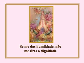Se me das humildade, não me tires a dignidade 