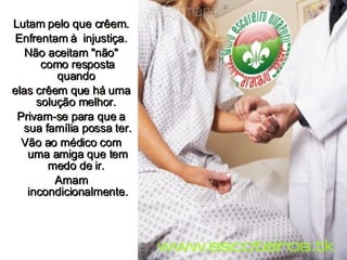 Lutam pelo que crêem. Enfrentam à  injustiça. Não aceitam "não" como resposta quando  elas crêem que há uma solução melhor.  Privam-se para que a sua família possa ter.  Vão ao médico com uma amiga que tem medo de ir.  Amam incondicionalmente. 