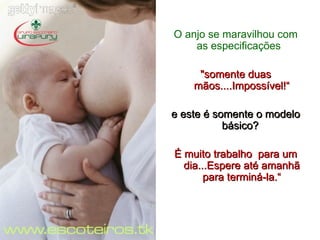 O anjo se maravilhou com as especificações .   "somente duas mãos....Impossível!“ e este é somente o modelo básico?   É muito trabalho  para um dia...Espere até amanhã para terminá-la.“ 