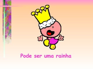 Pode ser uma rainha   