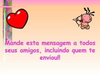 Mande esta mensagem a todos seus amigos, incluindo quem te enviou !! 