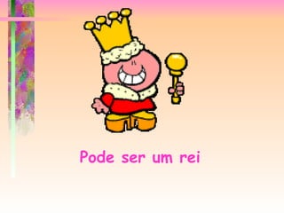 Pode ser um rei   