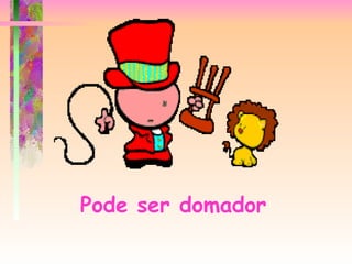 Pode ser domador   