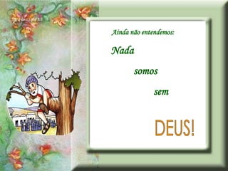 Ainda não entendemos:

Nada
       somos
              sem
 