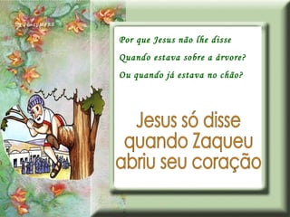 Por que Jesus não lhe disse Quando estava sobre a árvore? Ou quando já estava no chão? Jesus só disse quando Zaqueu abriu seu coração 