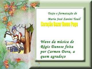 Texto e formatação de Maria José Zanini Tauil Coração Bazar Home Page Wave da música de Régis Danese feita por Carmen Dora, a quem agradeço 