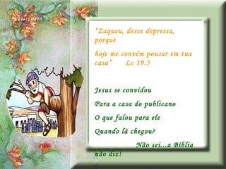 “ Zaqueu, desce depressa, porque hoje me convém pousar em tua casa”  Lc 19.5 Jesus se convidou Para a casa do publicano O que falou para ele Quando lá chegou? Não sei...a Bíblia não diz! 