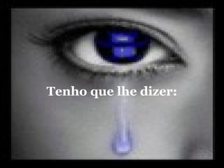 Tenho que lhe dizer:
 