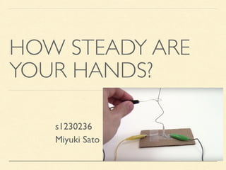 HOW STEADY ARE
YOUR HANDS?
s1230236
Miyuki Sato
 