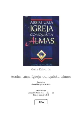 Gene Edwards
Assim uma Igreja conquista almas
Tradutor
João Marques Bentes
EMPREVAN
Caixa Postal 1165 — ZC — 00
Rio de Janeiro GB
-E.G.-
 
