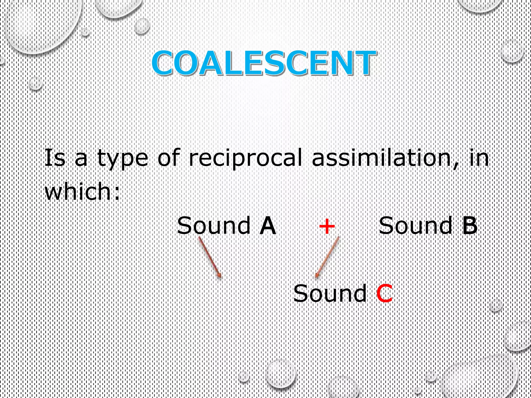 Is a type of reciprocal assimilation, in 
which: 
Sound A + Sound B 
Sound C 
 