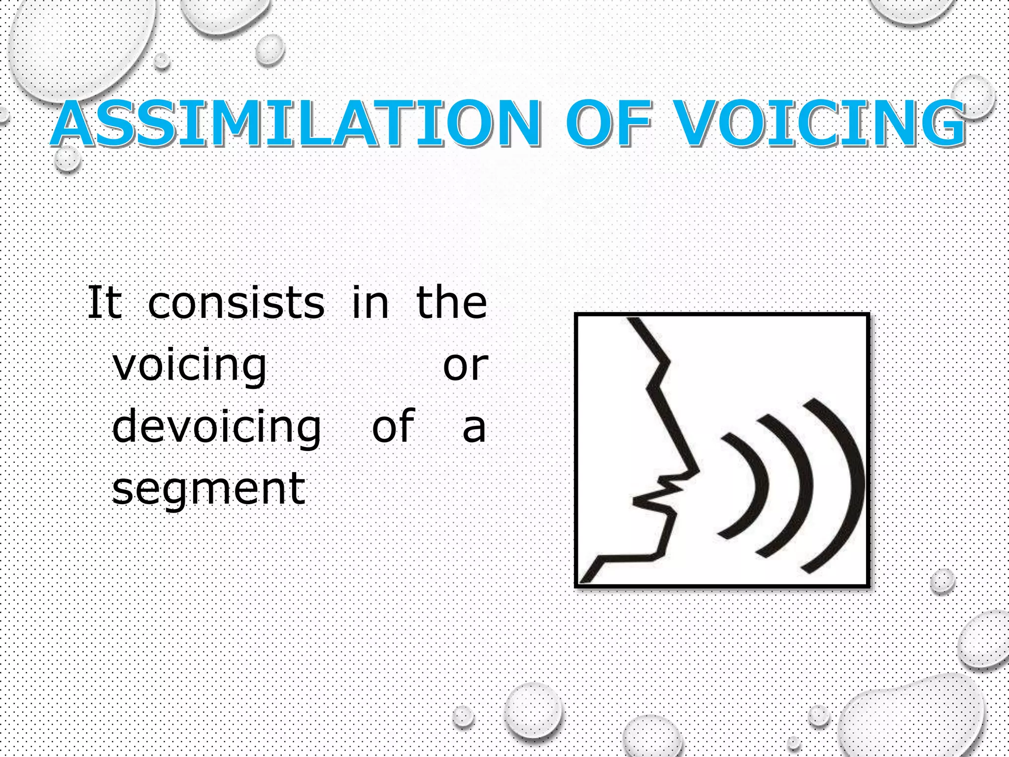 It consists in the 
voicing or 
devoicing of a 
segment 
 