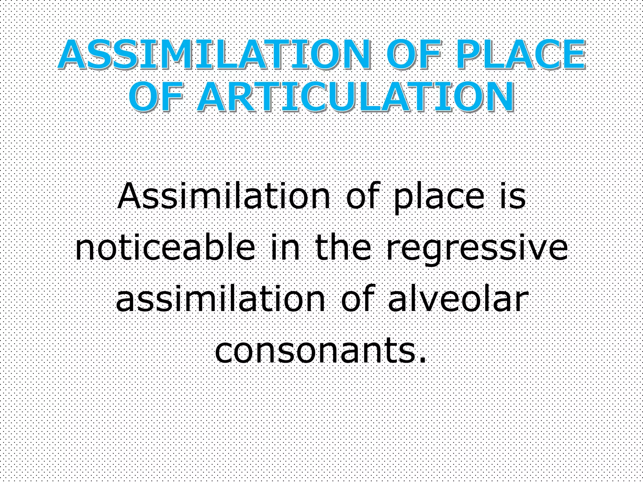 Assimilation of place is 
noticeable in the regressive 
assimilation of alveolar 
consonants. 
 