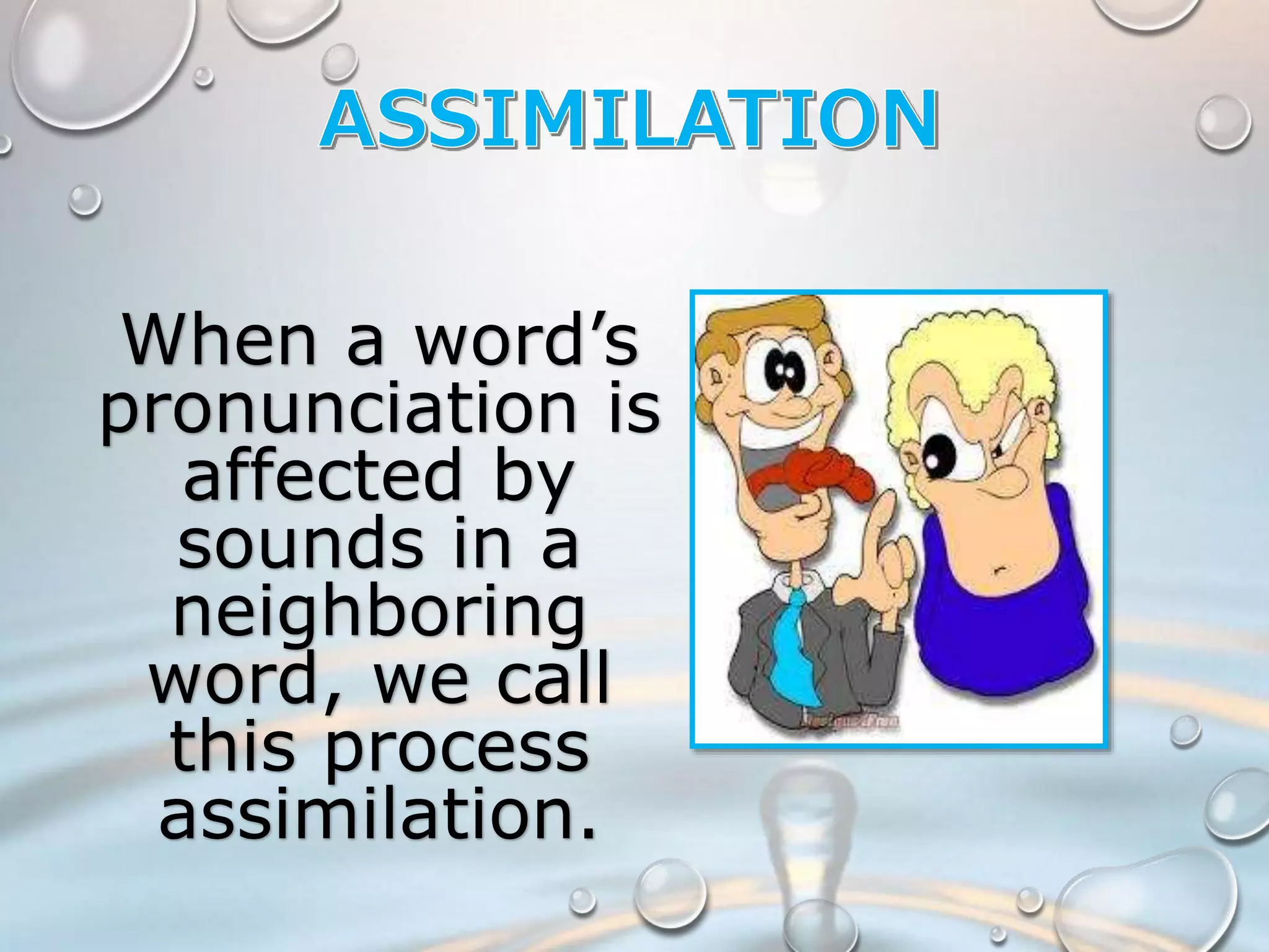 When a word’s 
pronunciation is 
affected by 
sounds in a 
neighboring 
word, we call 
this process 
assimilation. 
 