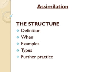 Assimilation
THE STRUCTURE
 Definition
 When
 Examples
 Types
 Further practice
 