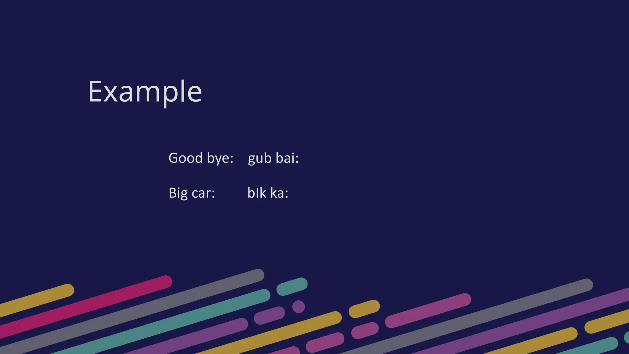 Example
Good bye: gub bai:
Big car: bIk ka:
 