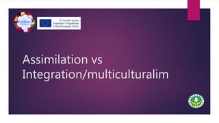 Assimilation vs
Integration/multiculturalim
 