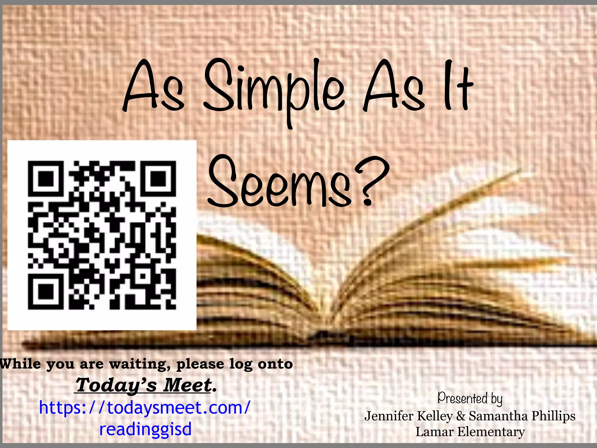As Simple As It
Seems?
While you are waiting, please log onto
Today’s Meet.
https://todaysmeet.com/
readinggisd
Presented by
Jennifer Kelley & Samantha Phillips
Lamar Elementary
 