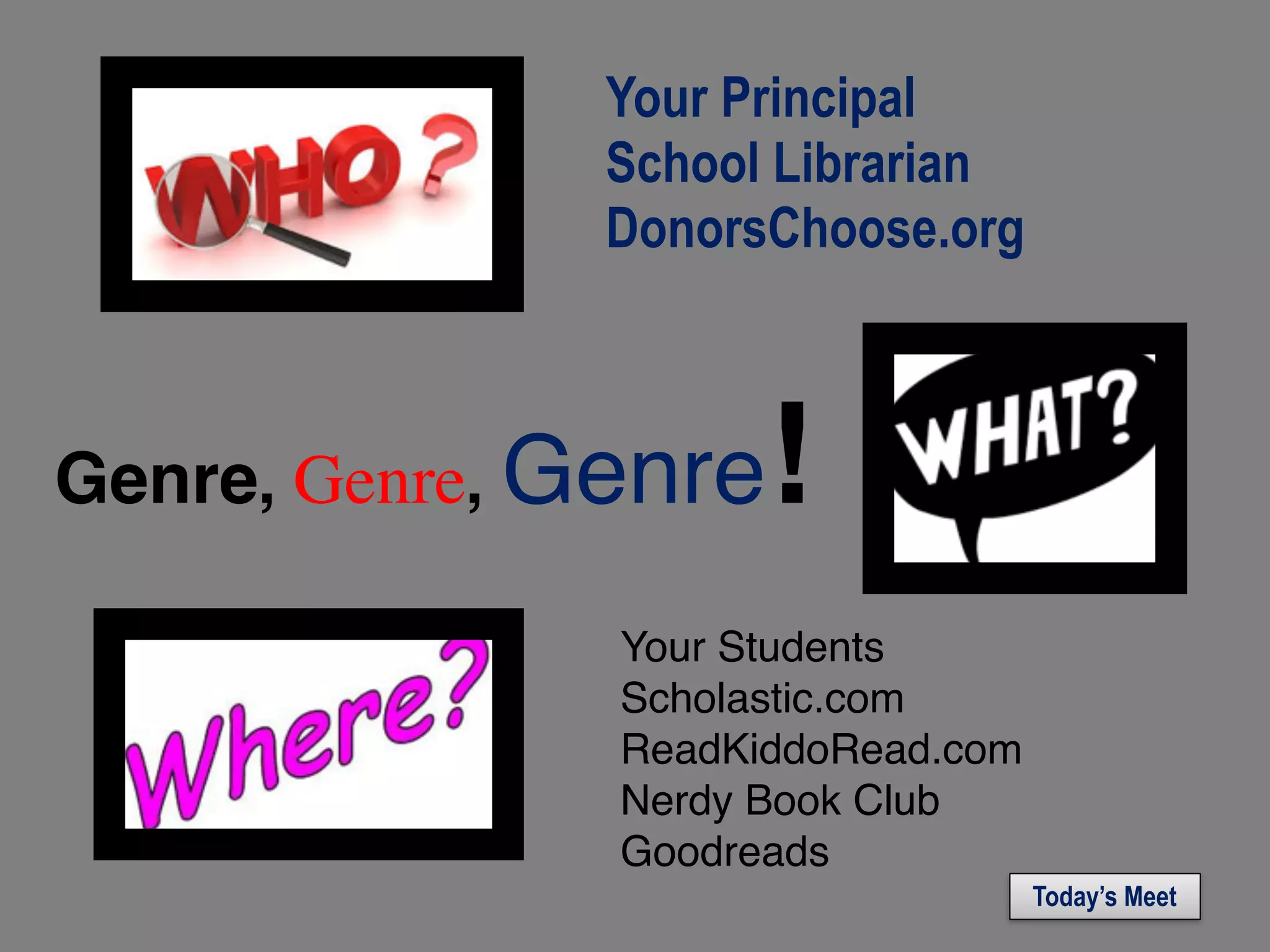 Your Principal
School Librarian
DonorsChoose.org
Genre, Genre, Genre!
Your Students
Scholastic.com
ReadKiddoRead.com
Nerdy Book Club
Goodreads
Today’s Meet
 