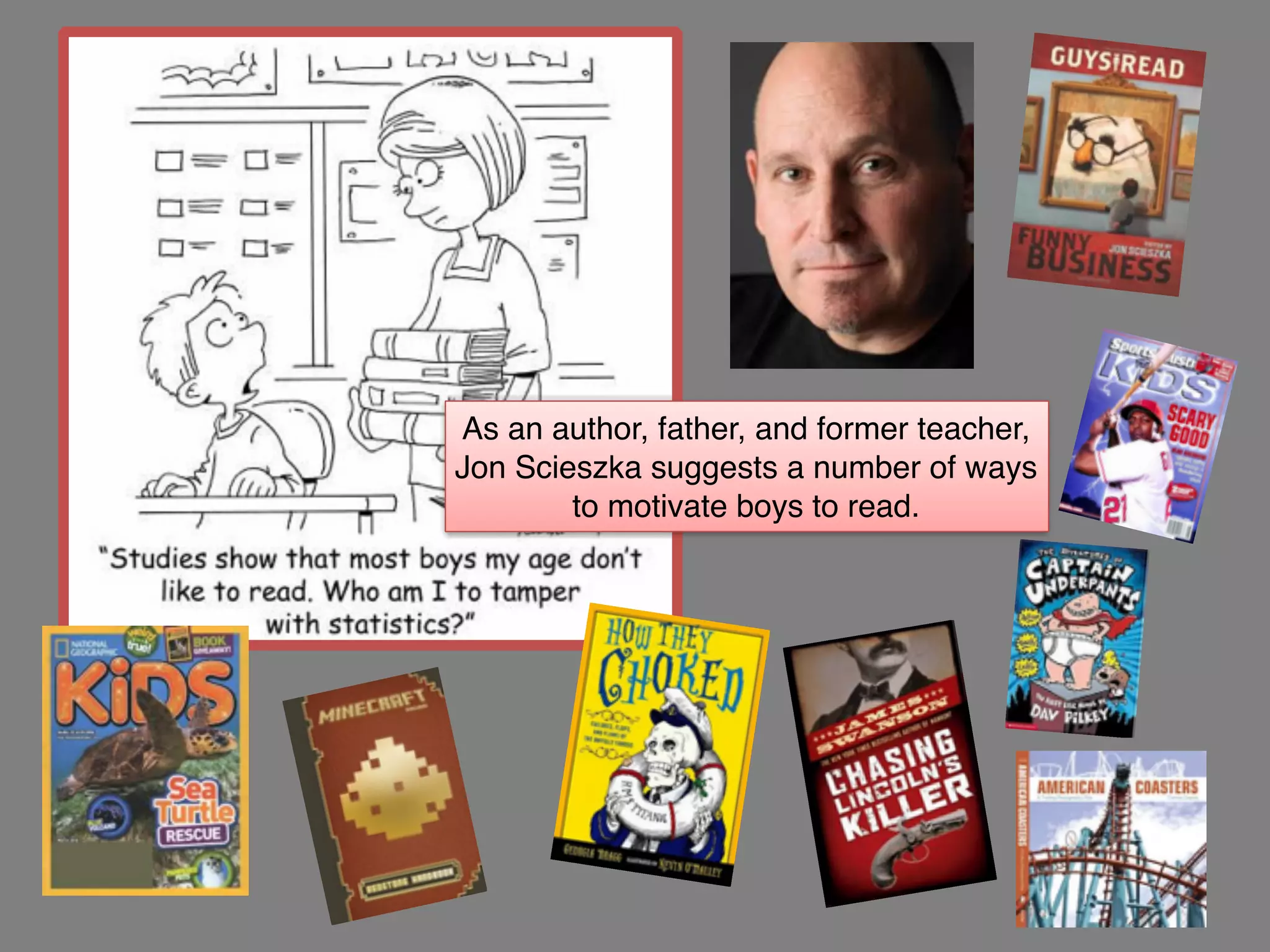 As an author, father, and former teacher,
Jon Scieszka suggests a number of ways
to motivate boys to read.
 