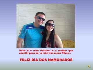 Você é o meu destino, é a mulher que
escolhi para ser a mãe dos meus filhos...
FELIZ DIA DOS NAMORADOS
 