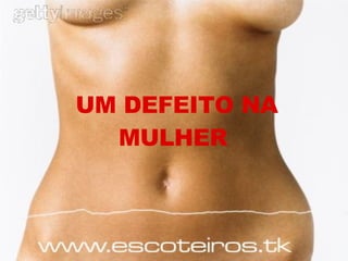 UM DEFEITO NA MULHER   