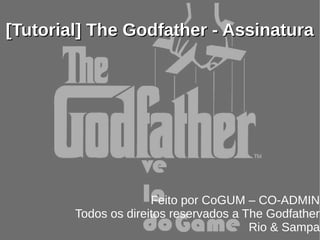 [Tutorial] The Godfather - Assinatura




                      Feito por CoGUM – CO-ADMIN
        Todos os direitos reservados a The Godfather
                                        Rio & Sampa
 