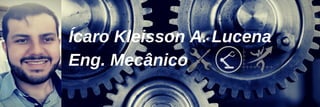 Ícaro Kleisson A. Lucena
Eng. Mecânico
 