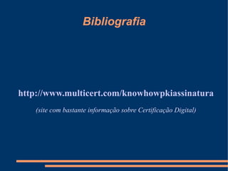 Bibliografia http://www.multicert.com/knowhowpkiassinatura (site com bastante informação sobre Certificação Digital) 