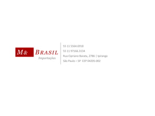 Importações
BRASILM&
S
55 11 5564.6918
55 11 97166.3134
Rua Cipriano Barata, 2786 | Ipiranga
São Paulo – SP CEP 04205-002
 