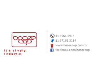 I t ’ s s i m p l y
l i f e s t y l e !
11 5564.6918
11 97166.3134
www.boozecup.com.br
facebook.com/boozecup
 