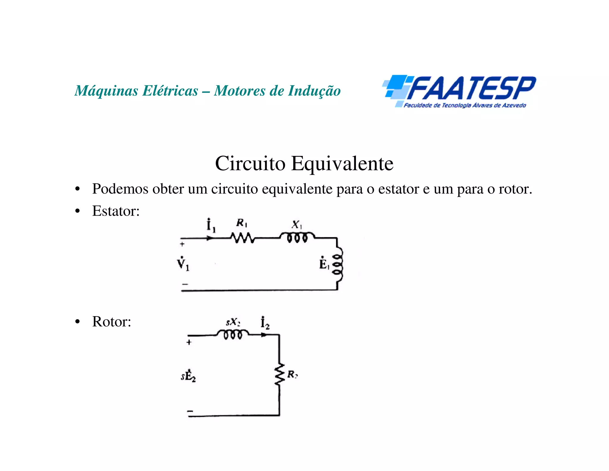 Máquinas Elétricas – Motores de Indução



                      Circuito Equivalente
• Podemos obter um circuito equivalente para o estator e um para o rotor.
• Estator:




• Rotor:
 